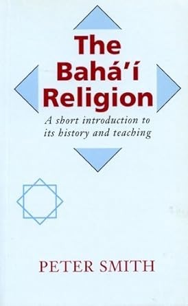 The Bahá’í Religion: A Short Introduction to Its History and Teachings
