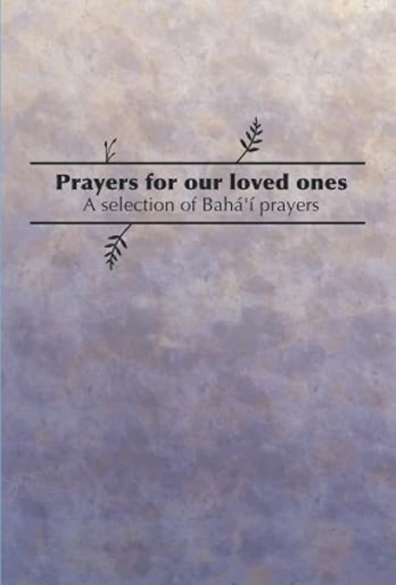 Prayers for our loved ones: A selection of Bahá’í Prayers