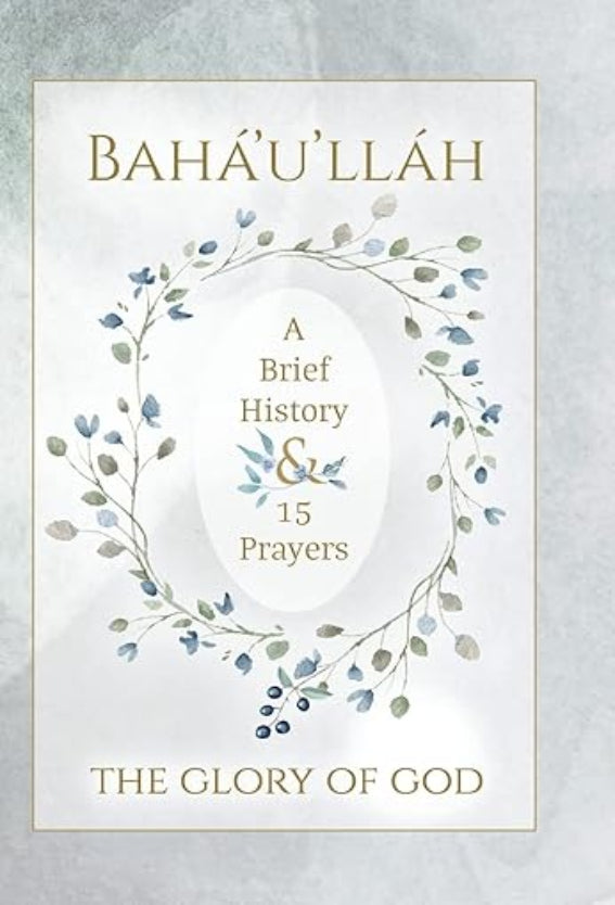 Bahá'u'lláh, The Glory of God - A Brief History & 15 Prayers (Illustrated)