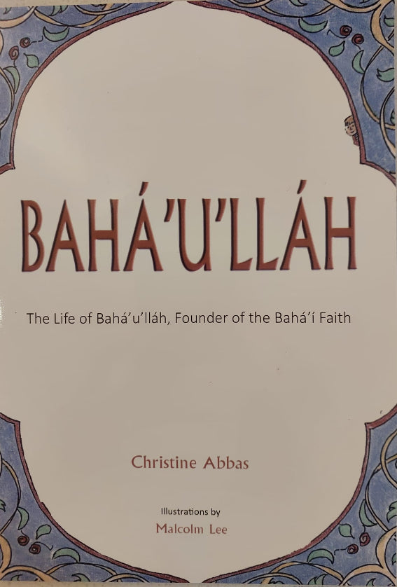 Baha'u'llah: The Life of Baha'u'llah, the Founder of The Baha'i Faith