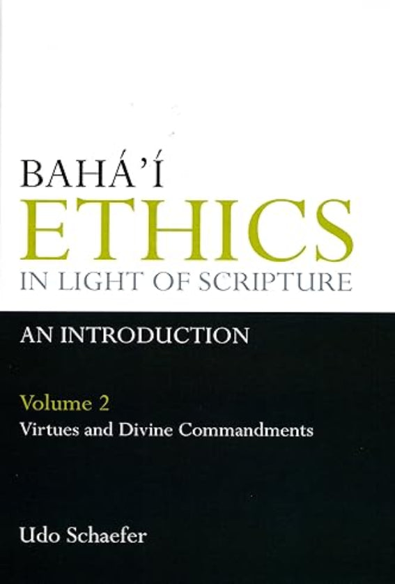 Bahá’í Ethics In Light Of Scripture Volume 2 Part 2: Virtues And Divine Commandments