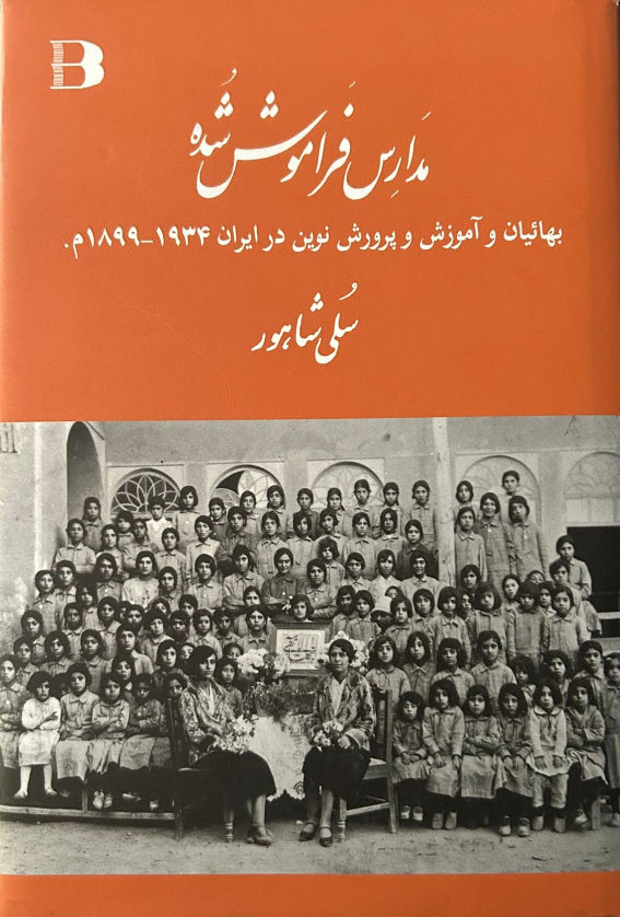 The Forgotten Schools, The Baha'is and Modern Education in Iran 1899-1934 (Persian)