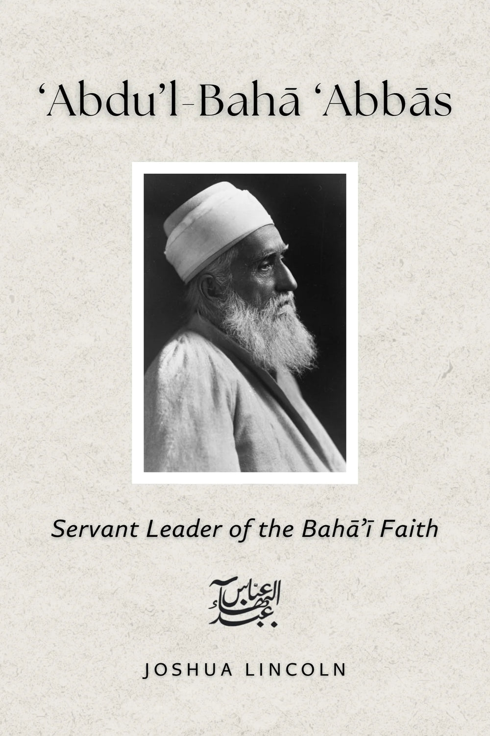 Abdu'l-Baha Abbas; Servant Leader of the Baha'i Faith
