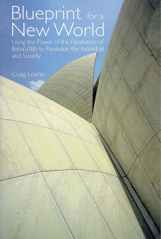 Blueprint for a New World: Using the Power of the Revelation of Bahá’u’lláh to Revitalise the Individual and Society
