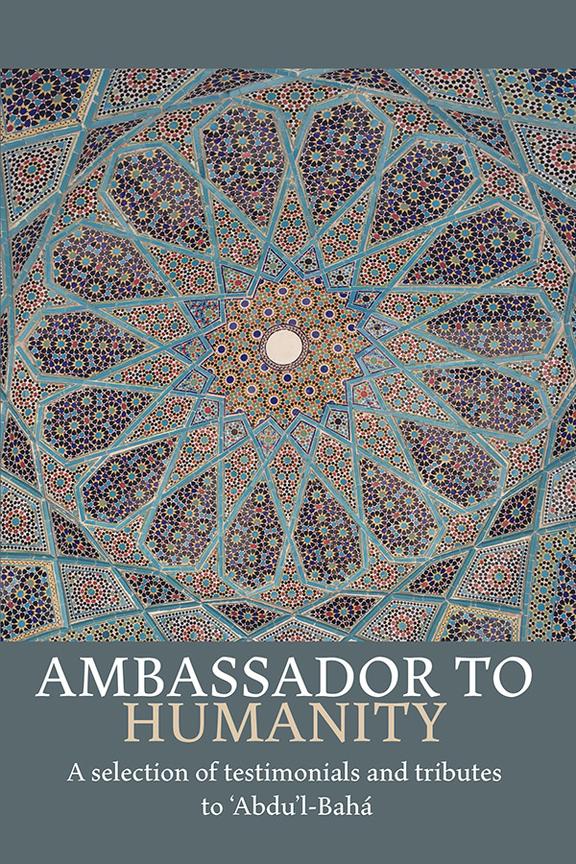 Ambassador to Humanity: A Selection of Testimonials and Tributes to ‘Abdu’l-Bahá