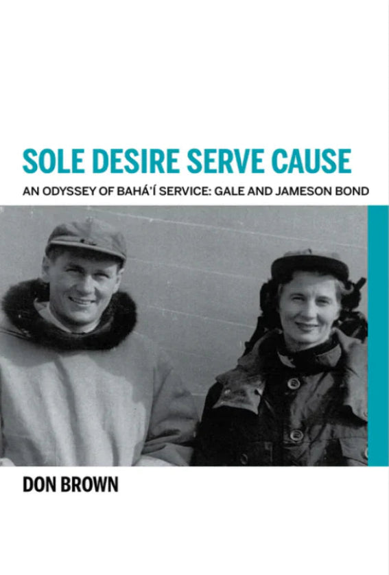Sole Desire Serve Cause: An Odyssey of Bahá’í Service: Knights of Bahá’u’lláh Gale and Jameson Bond