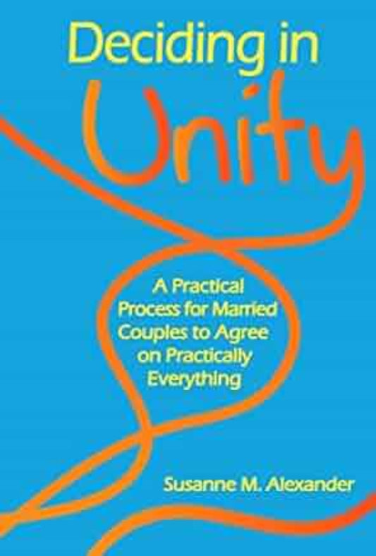 Deciding in Unity: A Practical Process for Married Couples to Agree on Practically Everything