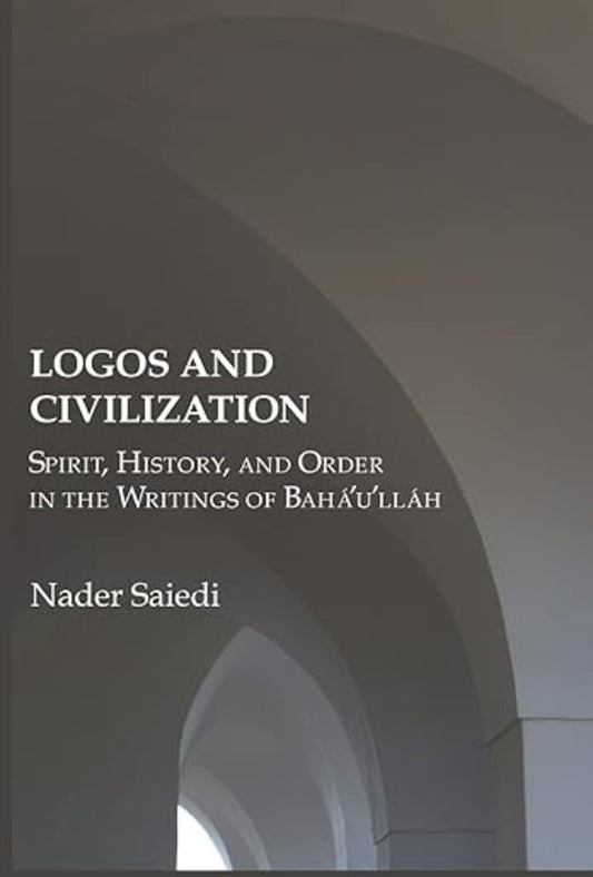 Logos and Civilization: Spirit, History, and Order in the Writings of Bahá'u'lláh
