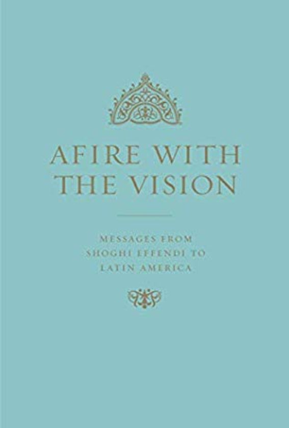 Afire with the Vision Messages from Shoghi Effendi to Latin America