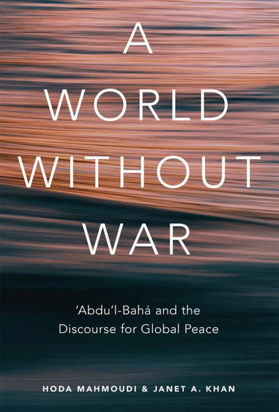 A World Without War ‘Abdu’l-Bahá and the Discourse for Global Peace