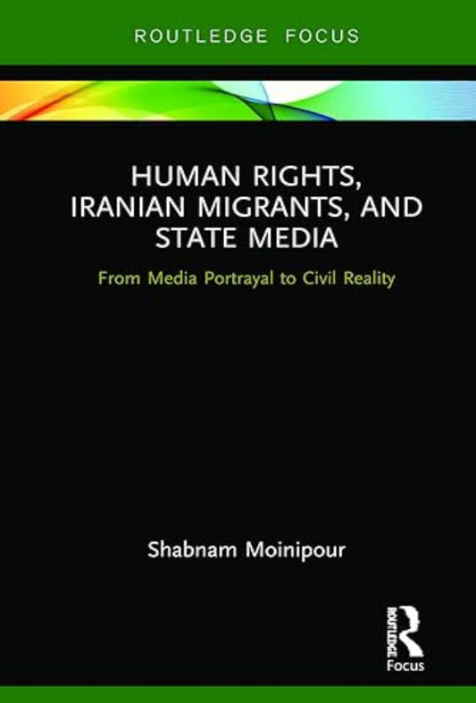 Human Rights, Iranian Migrants, and State Media (Routledge Studies in Media, Communication, and Politics)
