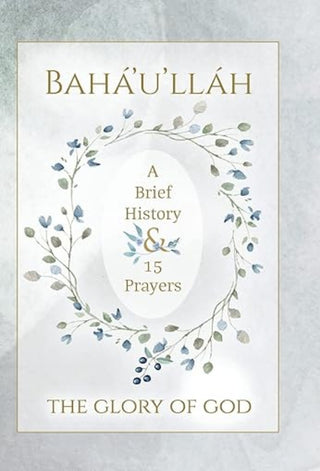 Bahá'u'lláh, The Glory of God - A Brief History & 15 Prayers (Illustrated)