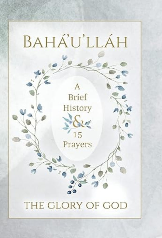 Bahá'u'lláh, The Glory of God - A Brief History & 15 Prayers (Illustrated)
