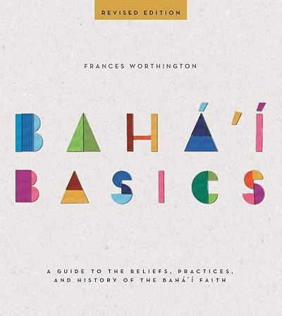 Bahá’í Basics: A guide to the beliefs practices and history of the Bahá’í Faith