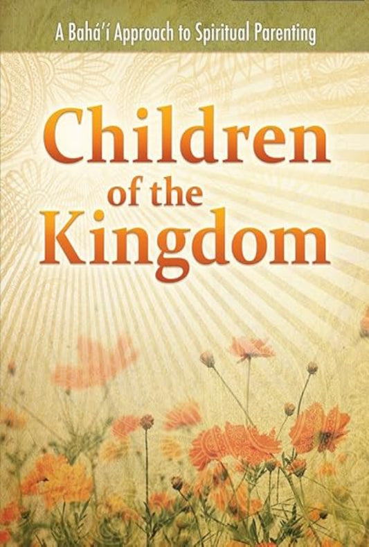 Children of the Kingdom: A Bahá’í  Approach to Spiritual Parenting