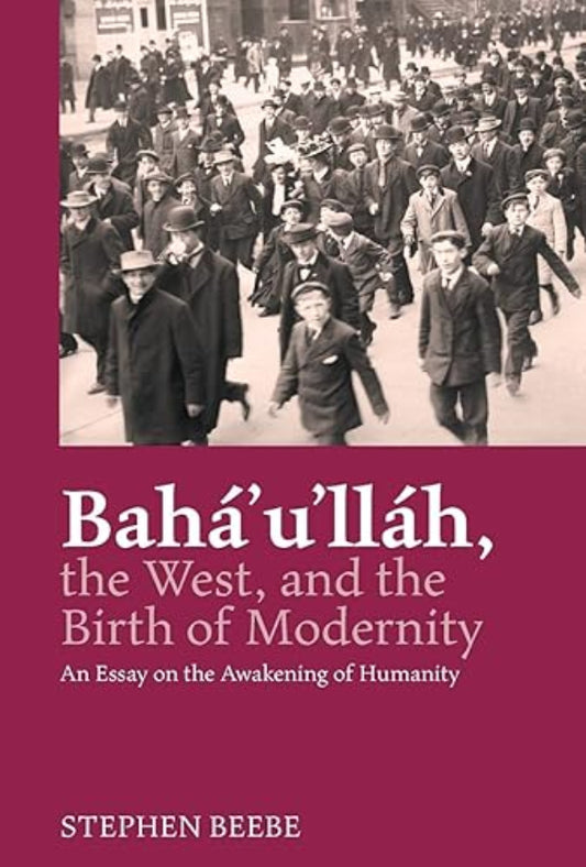 Bahá’u’lláh, the West, and the Birth of Modernity: An Essay on the Awakening of Humanity