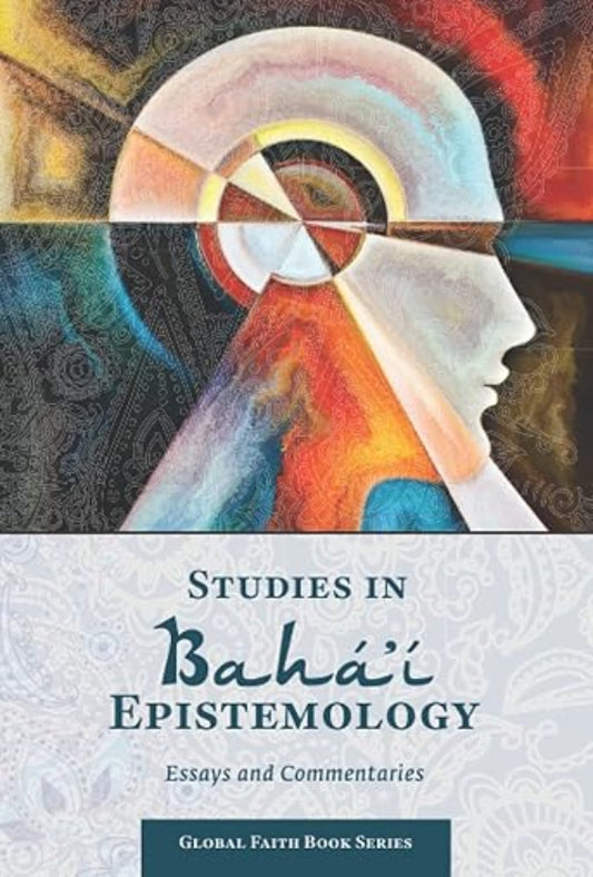 Studies in Bahá'í Epistemology: Essays and Commentaries