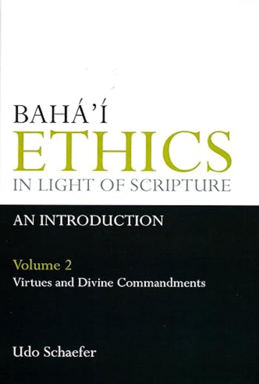 Bahá’í Ethics In Light Of Scripture Volume 2 Part 2: Virtues And Divine Commandments