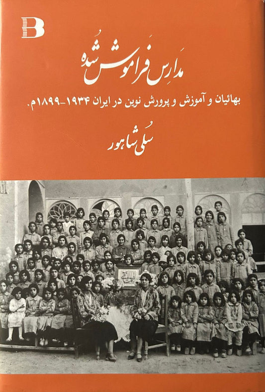 The Forgotten Schools, The Baha'is and Modern Education in Iran 1899-1934 (Persian)