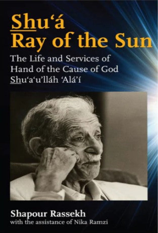 Shu'a: Ray of the Sun, The Life and Services of the Hand of the Cause of God Shu'a'u'llah Ala'i