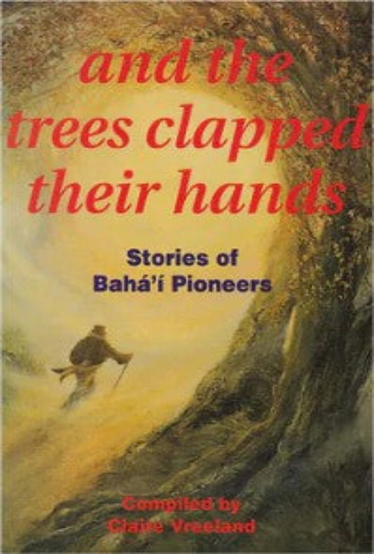 And the Trees Clapped Their Hands - Stories of Baha'i Pioneers
