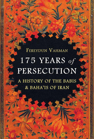 175 Years of Persecution A History of the Bábis and Bahá’ís of Iran