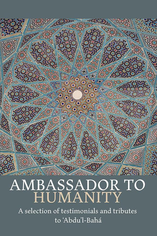 Ambassador to Humanity: A Selection of Testimonials and Tributes to ‘Abdu’l-Bahá